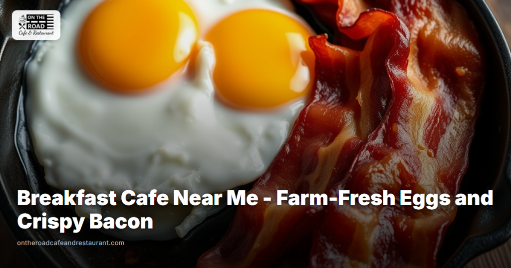 Breakfast Cafe Near Me - Farm-Fresh Eggs & Crispy Bacon Daily