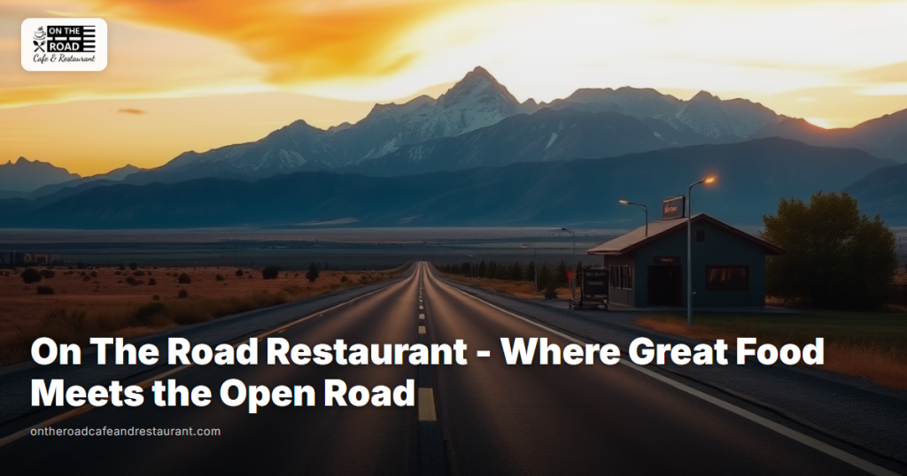 On The Road Restaurant - Where Great Food Meets the Open Road
