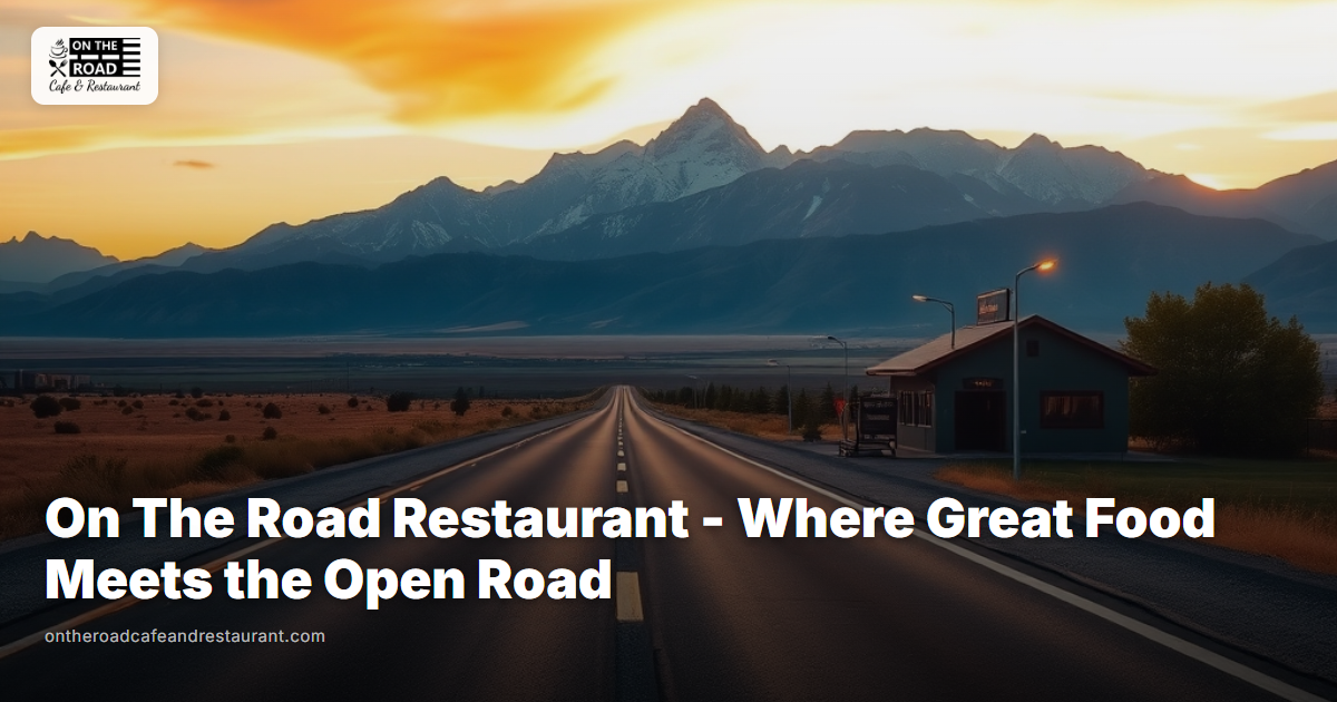On The Road Restaurant - Where Great Food Meets the Open Road