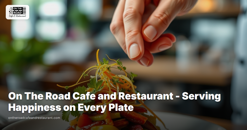 On The Road Cafe and Restaurant - Serving Happiness on Every Plate